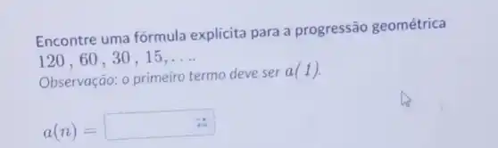 Encontre uma fórmula explícita para a progressão geométrica
120,60,30,15,ldots 
Observação: 0 primeiro termo deve ser
a(1)
a(n)=