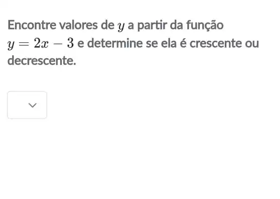 Encontre valores de y a partir da função
y=2x-3 e determine se ela é crescente ou
decrescente.
square