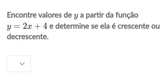 Encontre valores de y a partir da função
y=2x+4 e determine se ela é crescente ou
decrescente.
square