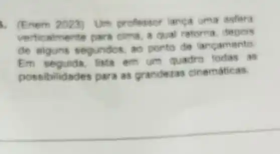 (Enem 2023) Um D roflersion lanca uma
verticalmente para cima, a qual retorna.depoin
de alguns segundos.ao ponto de lancamento
Em seguida, lista em um quadro todas as
possibilidades para as randezas cinematicas.