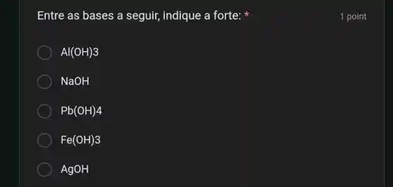 Entre as bases a seguir, indique a forte:
Al(OH)3
NaOH
Pb(OH)4
Fe(OH)3
AgOH
1 point