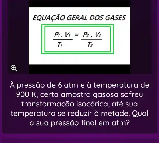 EQUACA O GERA L DOS GASES
(P_(1)cdot V_(1))/(T_(1))=(P_(2)cdot V_(2))/(T_(2))
A pre ssão de 6 atm e à te mpe ratura de
900 K, certa a mostra g asos a sofre U
transfor macã o ISO córica . até sua
temp eratura se reduzir à metade.Qual
a sua pr essão final em atm?