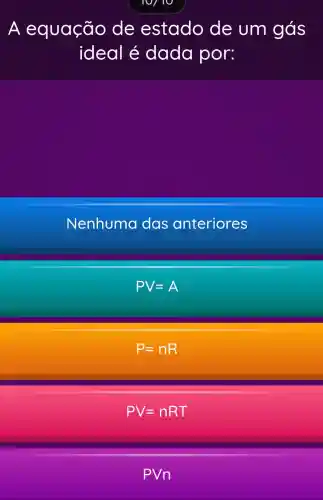 A equação de estado de um gás
ideal é dada por:
Nenhuma a das anteriores
PV=A
P=nR
PV=nRT
PVn