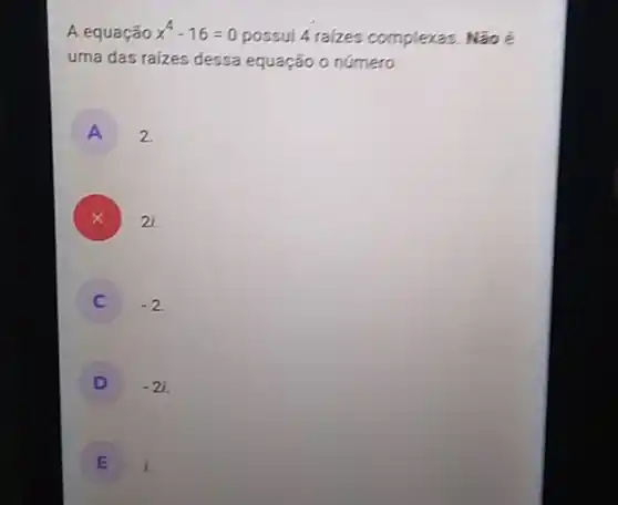 A equação x^4-16=0
possui 4 raizes complexas. Não é
uma das raizes dessa equação o número
A 2.
) 2i.
-2
D ) -2i
E i.