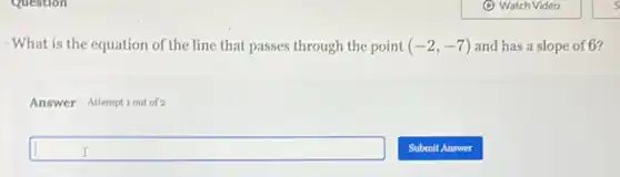 -What is the equation of the line that passes through the point (-2,-7) and has a slope of 6?
Answer Attemptiout of 2
square