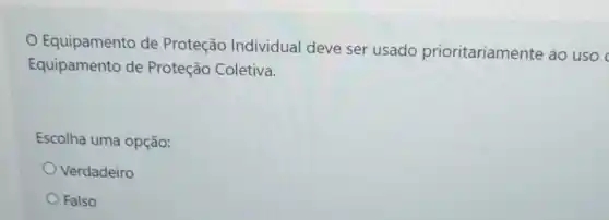 Equipamento de Proteção Individual deve ser usado prioritariamente ao uso
Equipamento de Proteção Coletiva.
Escolha uma opção:
Verdadeiro
Falso