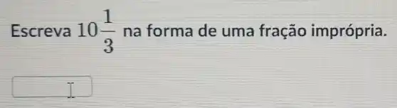 Escreva 10(1)/(3) na forma de uma fração imprópria.
square