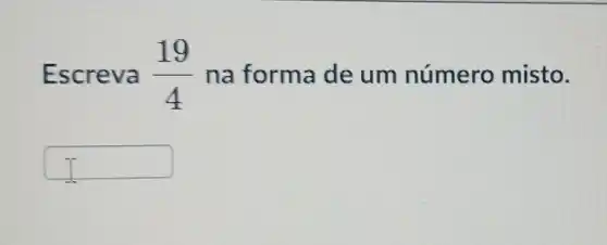 Escreva (19)/(4) na forma de um número misto.
square