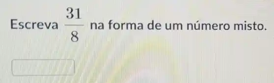 Escreva (31)/(8) na forma de um número misto.
square