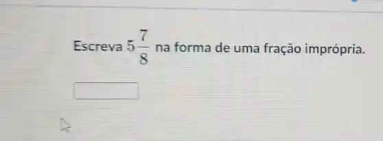 Escreva 5(7)/(8) na forma de uma fração imprópria.
square