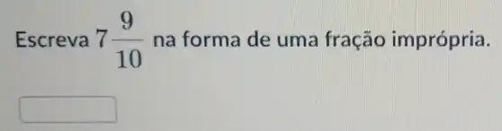 Escreva 7(9)/(10) na forma de uma fração imprópria.
square