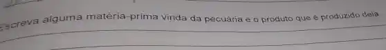 Escreva alguma matéria-prima vinda da pecuária e o produto que é produzido dela.
__