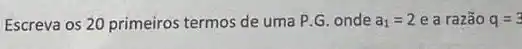 Escreva os 20 primeiros termos de uma P G. onde a_(1)=2 e a razão q=3