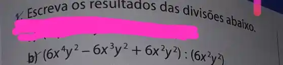 Escreva os res ultados da
divisôes abaixo.
square 
b)
(6x^4y^2-6x^3y^2+6x^2y^2):(6x^2y^2)