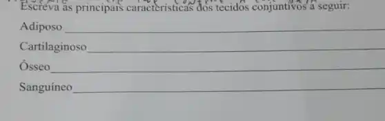 Escreva as principais caractéristicas dos tecidos conjuntivos a seguir:
Adiposo __
Cartilaginoso __
Osseo __
Sanguineo __