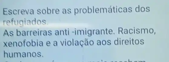 Escreva sobre as problem áticas d OS
refugiados
As barr eiras anti -imigrante. Rac ismo,
xenofobia e a violação aos direitos
humanos.