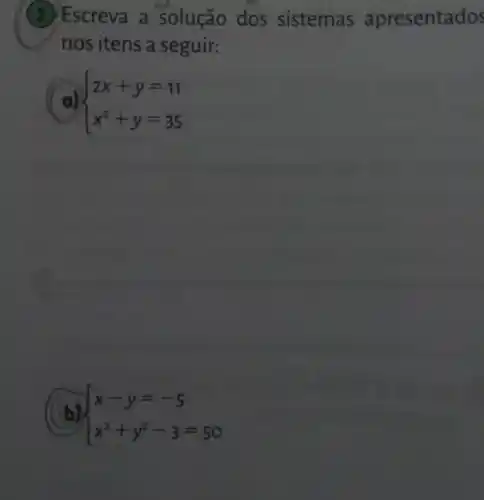 Escreva a solução dos sistemas apresentados
nos itens a seguir:
a)  ) 2x+y=11 x^2+y=35 
b)  ) x-y=-5 x^2+y^2-3=50