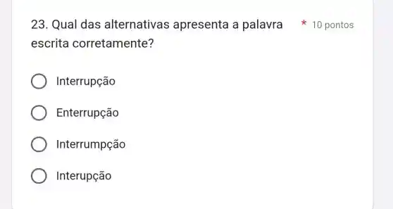 escrita corretamente?
Interrupção
Enterrupção
Interrumpção
Interupção
23. Qual das alternativas apresenta a palavra 10 pontos