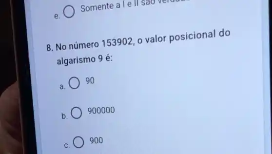 e.
Somente a l e
8. No número 153902,0 valor posicional do
algarismo 9 é:
a 90
b 900000
C 900