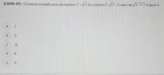 (ESPM-SP) - 0 inverso multiplicativo do numero 7+sqrt (x) é o número 7-sqrt (x) O valor de sqrt (x+1) é igual a:
A 7 A
B 3
C 12 C
D 8 D
5