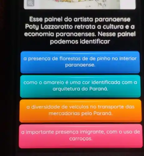 Esse painel do artista paranaense
Poty Lazzarotto retrata a cultura eg
economia paranaen ses. Nesse painel
podemos identificar
presenca de florestas de de pinho no interior
paranaense.
como amarelo é uma cor identificada com
arquitetura do Paraná.
a diversidade de veículos no transporte das
mercadorias pelo Paraná.
a importante presença imigrante , com o uso de
carrocas.