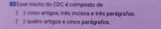 Esse trecho do CDC é composto de
() cinco artigos , três incisos e três parágrafos.
() quatro artigos e cinco parágrafos.