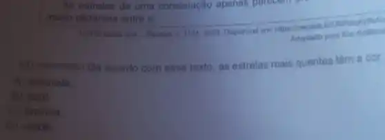 As estrelas de uma constelação apenas parecom
muito distantes entre si.
você sabin que __ Recreio, v, 1124, 2023 Disponivel em: hitps Adaptado para fins didaticon
13) (moooranezi De acordo com esse texto, as estrelas mais quentes têm a cor
A) amarela
B) azul
C) branca
D) verde.