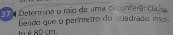 etermine o raio de uma circunferên -Ia, Sa-
bendo que o perímetro do quadrado inscri.
to é 80 cm.