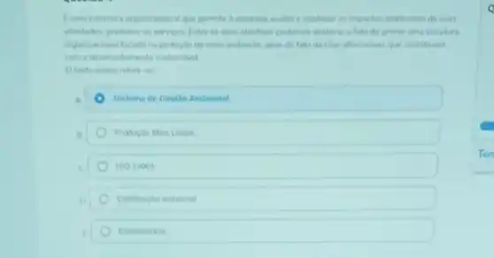 Euma estrutura organizacion que permite h empresa avalar e controlar os impactos ambientais de suas
athadades produtos ou teryon Entre os seus objetives podemos destacar o fato de prover una estrutura
organizacional focada na protecte do men ambienta, alem do tato de criar atemativas que contribuan
come desenvohimento sunterthel
Otexto acima reler
A.	Sistema de Gestio Ambiental
El	Producilo Mais Limpa
c	15014001
D	Centicacho ambiental
Ecoeticiencia
Q