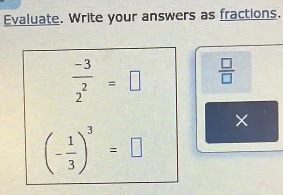 Evaluate. Write your answers as fractions.
(-3)/(2)= square 
(-(1)/(3))^3= square