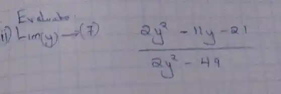 Evaluate
ii) operatorname(Lim)(y) arrow(7) (2 y^2-11 y-21)/(2 y^2)-49