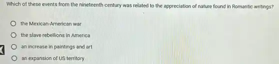 Which of these events from the nineteenth century was related to the appreciation of nature found in Romantic writings?
the Mexican-American war
the slave rebellions in America
an increase in paintings and art
an expansion of US territory