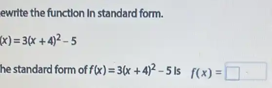 ewrite the function In standard form.
(x)=3(x+4)^2-5
he standard form of f(x)=3(x+4)^2-5 f(x)= square  square