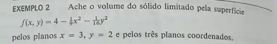 EXEMPLO 2 Ache o volume do sólido limitado pela superficie
f(x,y)=4-(1)/(9)x^2-(1)/(16)y^2
pelos planos x=3,y=2 e pelos três planos coordenados.