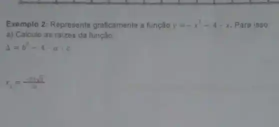 Exemplo 2: Represente graficamente a função y=-x^2-4cdot x Para isso:
a) Calcule as raizes da função:
Delta =b^2-4cdot acdot c
x_(1)=(-b+sqrt (3))/(2a)