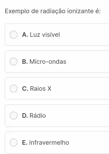 Exemplo de radiação ionizante é:
A. Luz visivel
B. Micro -ondas
C. Raios X
D. Rádio
E. Infra ermelho