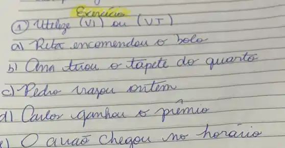 Exencías
(1) Utthige (VI) ou (VT)
a) Reta encomendou o bolo
b) Oma triou o tapete do quarto
c) Pedro rajou ontem
d) Carlos ganhou o pímio
a) O araio chegou no horario