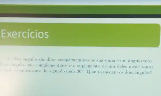 Exercíc ios
4. Dois angulos são ditos complement res se sua soma e um angulo reto.
Dois angulos sao complementares e o suplemento de um deles mede tanto
quanto o suplemento do segundo mais 30^circ  Quanto medem os dois angulos?