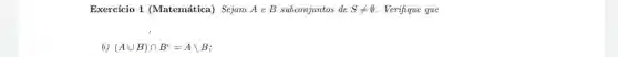 Exercício 1 (Matemática)Sejam A e B subconjuntos de Sneq emptyset  Verifique que
b) (Acup B)cap B^c=Abackslash B