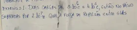 Exercicio 1: DUAS CARGAS DE 3.10^6 mathrm(C) in 4.10^-5 mathrm(C) , EstÂO NO VÁCWO SEPARADAS POP 2.10 mathrm(m) . QUAL, A FOLSA DE REPULSAO ENTE ELAS