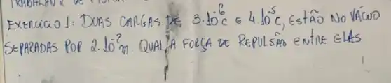 EXERCICIO J: DUAS CARGAS DE 3.10^6 mathrm(C) in 4.10^-5 mathrm(C) , EstÃO NO VÁCÚO SEPARADAS POL 2.10^-2 mathrm(~m) . QUAL, A FOLSA DE REPULSAO ENtNE GLAS