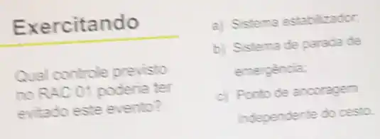 Exercitando
Qual controle previsto
no RAC 01 poderia ter
evitado este evento?
a) Sistema estabilizador
b) Sistema de parada de
emergencia
c) Ponto de ancoragem
independente do cesto.