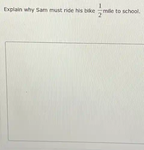 Explain why Sam must ride his bike (1)/(2) mile to school.