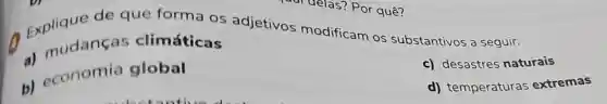 Explique de que forma OS adjetivos modificam OS substantivos a seguir.
a)mudanças climáticas
b)economia global
c)desastres naturais
d)temperaturas extremas
delas?Por quê?