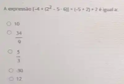 A expressalo [-4+(2^2-5-6)]+(-5+2)+2
10
(5)/(3)
-30
(34)/(9)
12