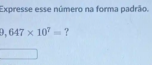 Expresse esse número na forma padrão.
9,647times 10^7=?
square