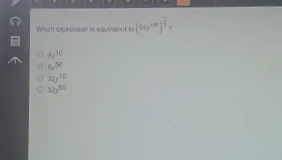 Which expression is equivalent to
(64y^100)^(1)/(2)
8y^10
8y^50
32y^10
32y^50