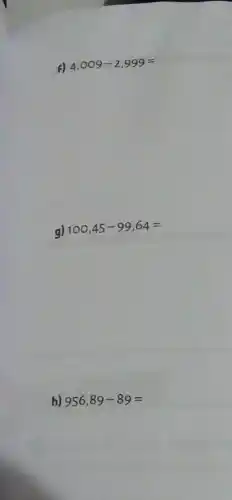 F) 4,009-2,999=
g)
100,45-99,64=
h) 956,89-89=