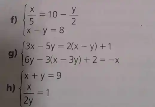 f)  ) (x)/(5)=10-(y)/(2) x-y=8 
g)  ) 3x-5y=2(x-y)+1 6y-3(x-3y)+2=-x 
h)  ) x+y=9 (x)/(2y)=1