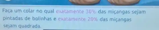 Faça um colar no qual exatamente 30%  das miçangas sejam
pintadas de bolinhas e exatamente 20%  das miçangas
sejam quadrada.